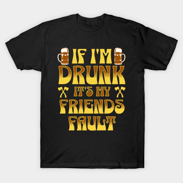 If i'm Drunk It's My Friends Fault T-Shirt by L3GENDS